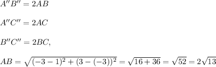 A''B''=2AB\\ \\A''C''=2AC\\ \\B''C''=2BC,\\ \\AB=\sqrt{(-3-1)^2+(3-(-3))^2}=\sqrt{16+36}=\sqrt{52}=2\sqrt{13}