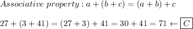 Associative\ property:a&#10;+(b+c)=(a+b)+c\\\\27+(3+41)=(27+3)+41=30+41=71\leftarrow\boxed{C}