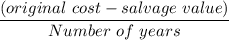 \dfrac{(original\ cost - salvage\ value )}{Number\ of\ years}