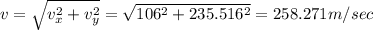 v=\sqrt{v_x^2+v_y^2}=\sqrt{106^2+235.516^2}=258.271m/sec