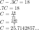 C - .3C = 18 \\ &#10;.7C =18 \\&#10;C = \frac{18}{ \frac{7}{10}}\\&#10;C=\frac{180}{7}\\&#10;C= 25.7142857...