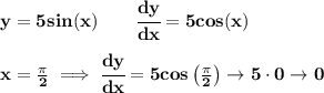 \bf y=5sin(x)\qquad \cfrac{dy}{dx}=5cos(x)&#10;\\\\&#10;x=\frac{\pi }{2}\implies \cfrac{dy}{dx}=5cos\left(  \frac{\pi }{2}\right)\to 5\cdot 0\to 0
