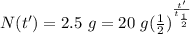 N(t') = 2.5 \ g = 20 \ g \*  (\frac{1}{2})^{\frac{t'}{t_{\frac{1}{2}}}}