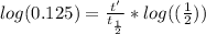 log( 0.125) =    {\frac{t'}{t_{\frac{1}{2}}}} * log((\frac{1}{2}) )