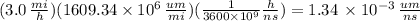 (3.0 \,  \frac{mi}{h}) (1609.34\times10^{6}\, \frac{um}{mi} )( \frac{1}{3600\times 10^{9}}  \frac{h}{ns} ) =1.34\,\times 10^{-3} \,  \frac{um}{ns}