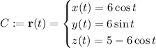 C:=\mathbf r(t)=\begin{cases}x(t)=6\cos t\\y(t)=6\sin t\\z(t)=5-6\cos t\end{cases}