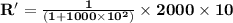 \mathbf{R' = \frac{1}{(1+1000\times 10^2)} \times2000 \times 10}