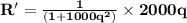 \mathbf{R' = \frac{1}{(1+1000q^2)} \times2000q}