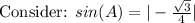 \text{Consider: } sin(A) = |-\frac{\sqrt{3}}{4}|