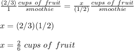 \frac{(2/3)}{1}\frac{cups\ of\ fruit}{smoothie} =\frac{x}{(1/2)}\frac{cups\ of\ fruit}{smoothie}\\\\x=(2/3)(1/2)\\\\x=\frac{2}{6}\ cups\ of\ fruit