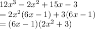 12x^3-2x^2+15x-3\\&#10;=2x^2(6x-1)+3(6x-1)\\&#10;=(6x-1)(2x^2+3)&#10;