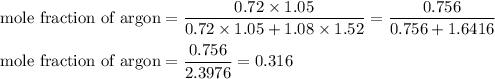 \text{mole fraction of argon} = \dfrac{0.72\times 1.05}{0.72\times 1.05+1.08\times1.52} = \dfrac {0.756}{0.756 + 1.6416} \\\\\text{mole fraction of argon} = \dfrac {0.756}{2.3976} = 0.316