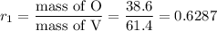 r_{1} = \dfrac{\text{mass of O}}{\text{mass of V}} = \dfrac{ 38.6}{61.4} = 0.6287