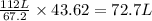 \frac{112L}{67.2}\times 43.62=72.7L