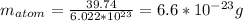 m_{atom} =\frac{39.74}{6.022*10^{23} }=6.6*10^{-23}g