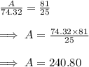 \frac{A}{74.32}=\frac{81}{25}\\\\\implies A = \frac{74.32\times 81}{25}\\\\ \implies A = 240.80