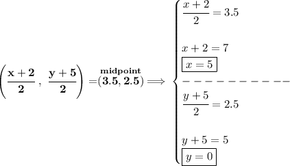 \bf \left( \cfrac{x+2}{2}~,~\cfrac{y+5}{2} \right)=\stackrel{midpoint}{(3.5,2.5)}\implies &#10;\begin{cases}&#10;\cfrac{x+2}{2}=3.5\\\\&#10;x+2=7\\&#10;\boxed{x=5}\\&#10;----------\\&#10;\cfrac{y+5}{2}=2.5\\\\&#10;y+5=5\\&#10;\boxed{y=0}&#10;\end{cases}