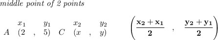\bf \textit{middle point of 2 points }\\ \quad \\&#10;\begin{array}{lllll}&#10;&x_1&y_1&x_2&y_2\\&#10;%  (a,b)&#10;A&({{ 2}}\quad ,&{{ 5}})\quad &#10;%  (c,d)&#10;C&({{ x}}\quad ,&{{ y}})&#10;\end{array}\qquad&#10;%   coordinates of midpoint &#10;\left(\cfrac{{{ x_2}} + {{ x_1}}}{2}\quad ,\quad \cfrac{{{ y_2}} + {{ y_1}}}{2} \right)