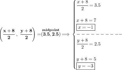 \bf \left( \cfrac{x+8}{2}~,~\cfrac{y+8}{2} \right)=\stackrel{midpoint}{(3.5,2.5)}\implies &#10;\begin{cases}&#10;\cfrac{x+8}{2}=3.5\\\\&#10;x+8=7\\&#10;\boxed{x=-1}\\&#10;----------\\&#10;\cfrac{y+8}{2}=2.5\\\\&#10;y+8=5\\&#10;\boxed{y=-3}&#10;\end{cases}