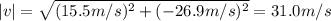 |v| = \sqrt{(15.5 m/s)^{2} + (-26.9 m/s)^{2}} = 31.0m/s