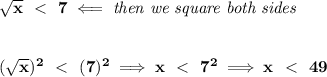 \bf \sqrt{x}~\ \textless \ ~7\impliedby \textit{then we square both sides}&#10;\\\\\\&#10;(\sqrt{x})^2~\ \textless \ ~(7)^2\implies x~\ \textless \ ~7^2\implies x~\ \textless \ ~49