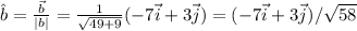 \hat{b} =  \frac{\vec{b}}{|b|} = \frac{1}{\sqrt{49+9}} (-7\vec{i}+3\vec{j})=(-7\vec{i}+3\vec{j})/\sqrt{58}