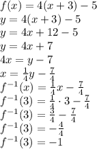 f(x)=4(x+3)-5\\&#10;y=4(x+3)-5\\&#10;y=4x+12-5\\&#10;y=4x+7\\&#10;4x=y-7\\&#10;x=\frac{1}{4}y-\frac{7}{4}\\&#10;f^{-1}(x)=\frac{1}{4}x-\frac{7}{4}\\&#10;f^{-1}(3)=\frac{1}{4}\cdot3-\frac{7}{4}\\&#10;f^{-1}(3)=\frac{3}{4}-\frac{7}{4}\\&#10;f^{-1}(3)=-\frac{4}{4}\\&#10;f^{-1}(3)=-1