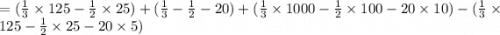 = (\frac{1}{3}\times 125-\frac{1}{2}\times 25  )+(\frac{1}{3} -\frac{1}{2} -20)+(\frac{1}{3}\times 1000-\frac{1}{2}\times 100-20\times 10)- (\frac{1}{3}\times 125-\frac{1}{2}\times 25-20\times 5  )
