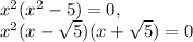 x^2(x^2-5)=0,\\x^2(x-\sqrt{5}) (x+\sqrt{5})=0