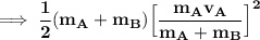 \mathbf{\implies \dfrac{1}{2}(m_A+m_B) \Big [\dfrac{m_Av_A}{m_A+m_B} \Big] ^2}