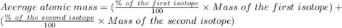 Average\ atomic\ mass=(\frac {\%\ of\ the\ first\ isotope}{100}\times {Mass\ of\ the\ first\ isotope})+(\frac {\%\ of\ the\ second\ isotope}{100}\times {Mass\ of\ the\ second\ isotope})