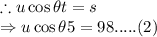 \therefore u\cos \theta t = s\\\Rightarrow u\cos \theta 5 = 98.....(2)\\