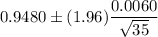 0.9480\pm (1.96)\dfrac{0.0060}{\sqrt{35}}