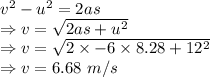 v^2-u^2=2as\\\Rightarrow v=\sqrt{2as+u^2}\\\Rightarrow v=\sqrt{2\times -6\times 8.28+12^2}\\\Rightarrow v=6.68\ m/s