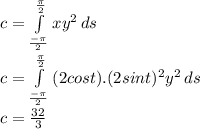 c= \int\limits^\frac{\pi }{2} _\frac{-\pi }{2}  {xy^{2} } \, ds\\c =  \int\limits^\frac{\pi }{2} _\frac{-\pi }{2}  {(2cost).(2sint)^{2} y^{2} } \, ds\\c =  \frac{32}{3}