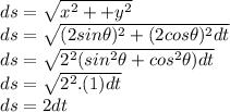 ds = \sqrt{x^{2} ++ y^{2} } \\ds = \sqrt{(2sin\theta)^{2}+ (2cos\theta)^{2}dt } \\ ds = \sqrt{2^{2}(sin^{2} \theta+ cos^{2} \theta )dt } \\ds = \sqrt{2^{2}.(1) dt} \\ds = 2dt