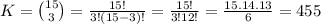 K=\binom{15}{3}=\frac{15!}{3!(15-3)!}=\frac{15!}{3!12!}=\frac{15.14.13}{6}=455