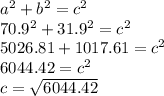 a^2+b^2=c^2\\70.9^2+31.9^2=c^2\\5026.81+1017.61=c^2\\6044.42=c^2\\c=\sqrt{6044.42}