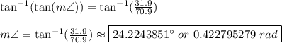 \tan^{-1}(\tan(m\angle))=\tan^{-1}(\frac{31.9}{70.9})\\\\m\angle=\tan^{-1}(\frac{31.9}{70.9})\approx\boxed{24.2243851\°\ or\ 0.422795279\ rad}