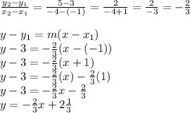 \frac{y_2 - y_1}{x_2 - x_1} = \frac{5 - 3}{-4 - (-1)} = \frac{2}{-4 + 1} = \frac{2}{-3} = -\frac{2}{3} \\\\y - y_1 = m(x - x_1) \\y - 3 = -\frac{2}{3}(x - (-1)) \\y - 3 = -\frac{2}{3}(x + 1) \\y - 3 = -\frac{2}{3}(x) - \frac{2}{3}(1) \\y - 3 = -\frac{2}{3}x - \frac{2}{3} \\y = -\frac{2}{3}x + 2\frac{1}{3}