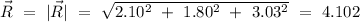 \vec{R}\ =\ |\vec{R}|\ =\ \sqrt{2.10^2\ +\ 1.80^2\ +\ 3.03^2}\ =\ 4.102