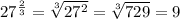 27^ \frac{2}{3}= \sqrt[3]{27^2} = \sqrt[3]{729}=9