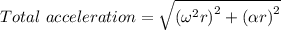 Total\ acceleration=\sqrt{\left({\omega ^2r}\right)^2+\left(\alpha r\right)^2}