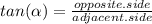 tan( \alpha )= \frac{opposite.side}{adjacent.side}