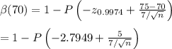 \beta(70) = 1 - P\left(-z_{0.9974}+\frac{75-70}{7/\sqrt{n}}\right) \\ \\ =1 - P\left(-2.7949+ \frac{5}{7/\sqrt{n}} \right)