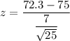 z = \dfrac{72.3-75}{\dfrac{7}{\sqrt{25} }}