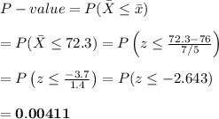 P-value=P(\bar{X}\leq\bar{x}) \\  \\ =P(\bar{X}\leq72.3)=P\left(z\leq \frac{72.3-76}{7/5} \right) \\  \\ =P\left(z\leq \frac{-3.7}{1.4} \right)=P(z\leq-2.643) \\  \\ =\bold{0.00411}