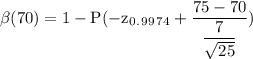 \rm \beta (70)=1- P(-z_0_._9_9_7_4 +\dfrac{75-70}{\dfrac{7}{\sqrt{25} }})
