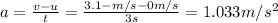 a=\frac{v-u}{t}=\frac{3.1- m/s-0 m/s}{3 s}=1.033 m/s^2
