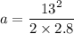 a=\dfrac{13^2}{2\times2.8}